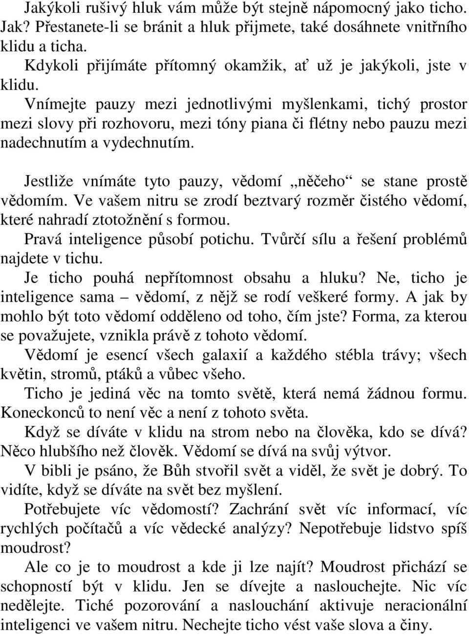 Vnímejte pauzy mezi jednotlivými myšlenkami, tichý prostor mezi slovy při rozhovoru, mezi tóny piana či flétny nebo pauzu mezi nadechnutím a vydechnutím.