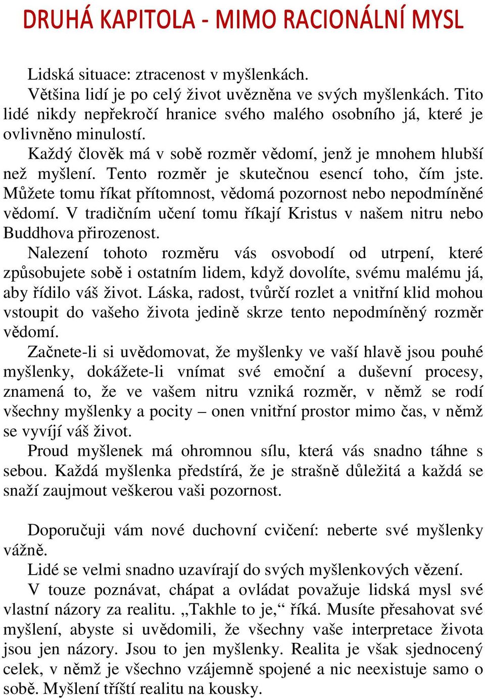 Tento rozměr je skutečnou esencí toho, čím jste. Můžete tomu říkat přítomnost, vědomá pozornost nebo nepodmíněné vědomí. V tradičním učení tomu říkají Kristus v našem nitru nebo Buddhova přirozenost.