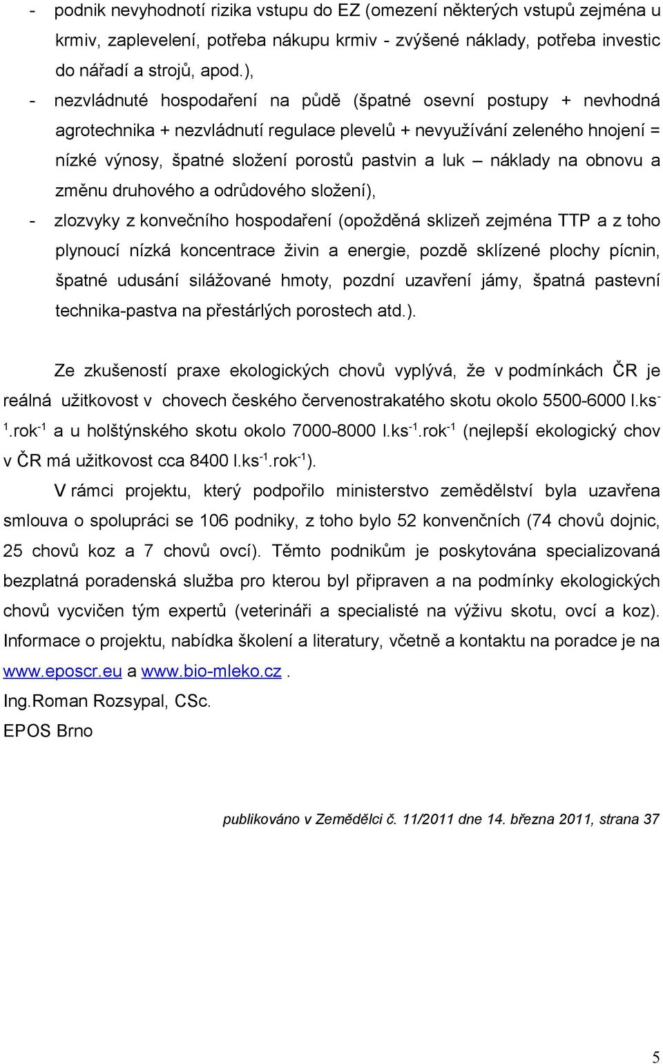náklady na obnovu a změnu druhového a odrůdového složení), - zlozvyky z konvečního hospodaření (opožděná sklizeň zejména TTP a z toho plynoucí nízká koncentrace živin a energie, pozdě sklízené plochy