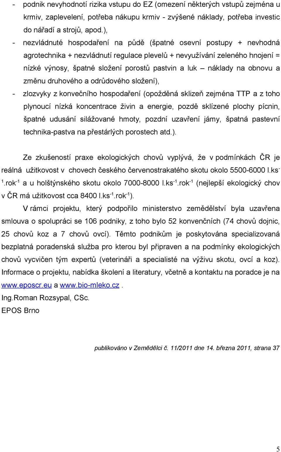 náklady na obnovu a změnu druhového a odrůdového složení), - zlozvyky z konvečního hospodaření (opožděná sklizeň zejména TTP a z toho plynoucí nízká koncentrace živin a energie, pozdě sklízené plochy