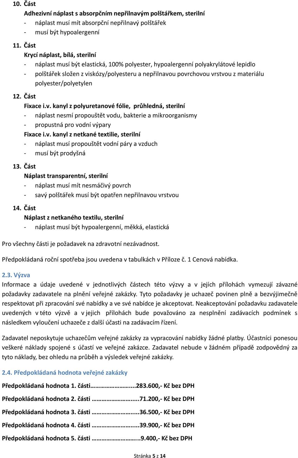 materiálu polyester/polyetylen 12. Část Fixace i.v. kanyl z polyuretanové fólie, průhledná, sterilní - náplast nesmí propouštět vodu, bakterie a mikroorganismy - propustná pro vodní výpary Fixace i.v. kanyl z netkané textilie, sterilní - náplast musí propouštět vodní páry a vzduch - musí být prodyšná 13.