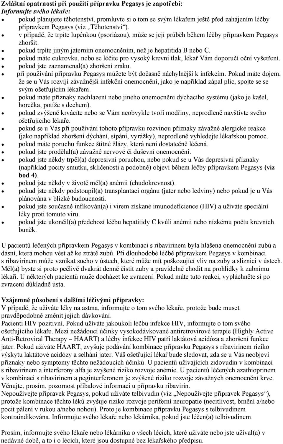 pokud máte cukrovku, nebo se léčíte pro vysoký krevní tlak, lékař Vám doporučí oční vyšetření. pokud jste zaznamenal(a) zhoršení zraku.
