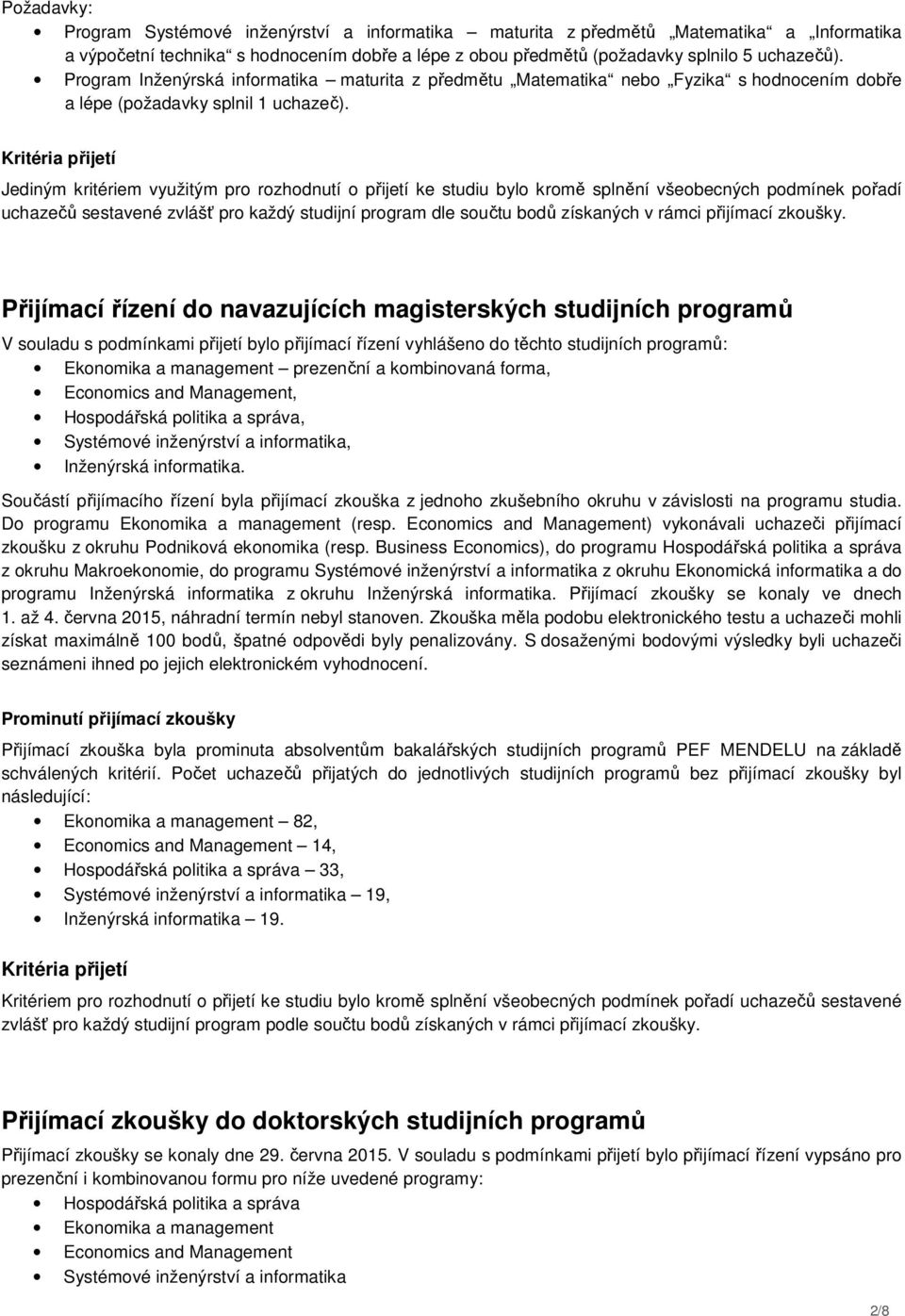 Kritéria přijetí Jediným kritériem využitým pro rozhodnutí o přijetí ke studiu bylo kromě splnění všeobecných podmínek pořadí uchazečů sestavené zvlášť pro každý studijní program dle součtu bodů