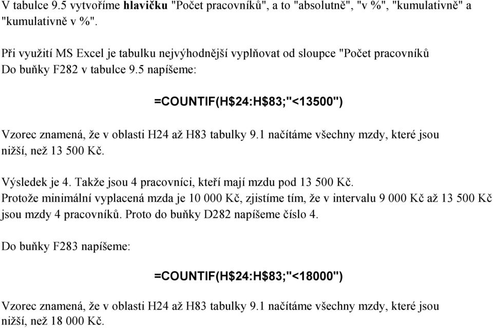 Takže jsou 4 pracovníci, kteří mají mzdu pod 13 500 Kč. Protože minimální vyplacená mzda je 10 000 Kč, zjistíme tím, že v intervalu 9 000 Kč až 13 500 Kč jsou mzdy 4 pracovníků.