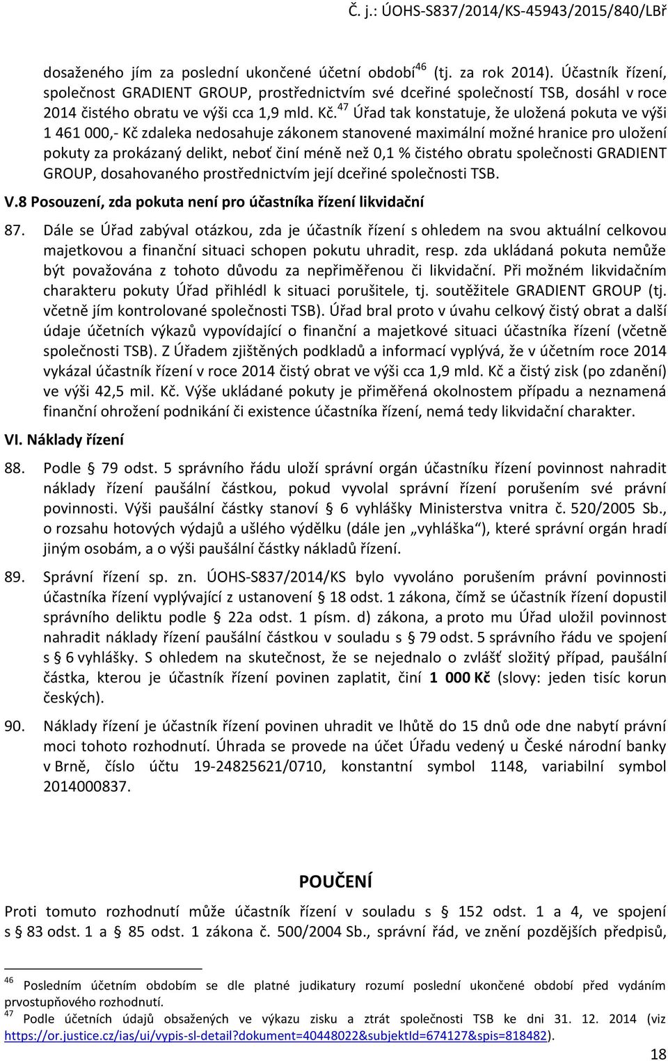 47 Úřad tak konstatuje, že uložená pokuta ve výši 1 461 000,- Kč zdaleka nedosahuje zákonem stanovené maximální možné hranice pro uložení pokuty za prokázaný delikt, neboť činí méně než 0,1 % čistého