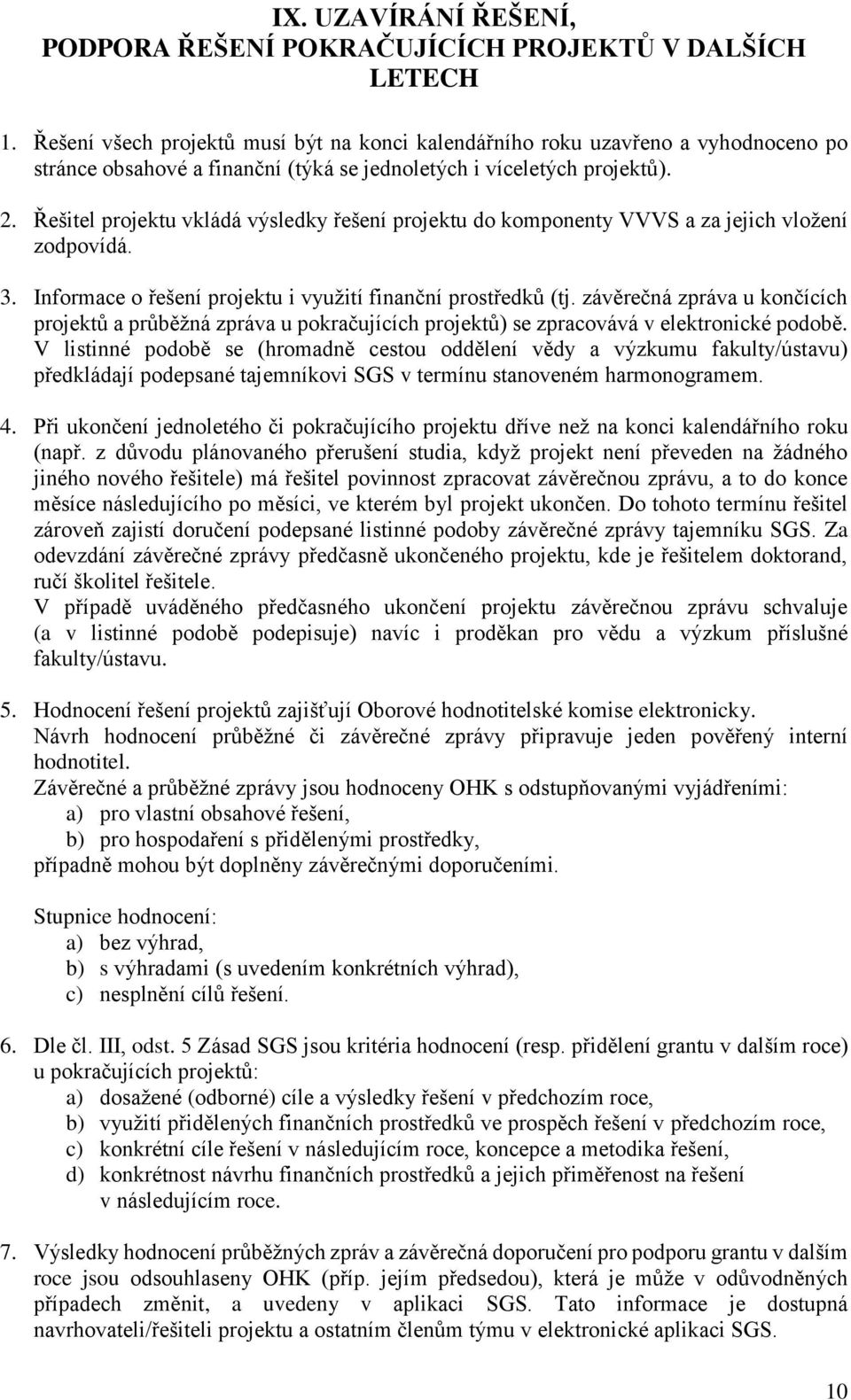 Řešitel projektu vkládá výsledky řešení projektu do komponenty VVVS a za jejich vložení zodpovídá. 3. Informace o řešení projektu i využití finanční prostředků (tj.