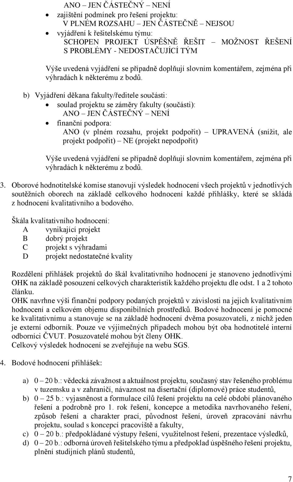 b) Vyjádření děkana fakulty/ředitele součásti: soulad projektu se záměry fakulty (součásti): ANO JEN ČÁSTEČNÝ NENÍ finanční podpora: ANO (v plném rozsahu, projekt podpořit) UPRAVENÁ (snížit, ale