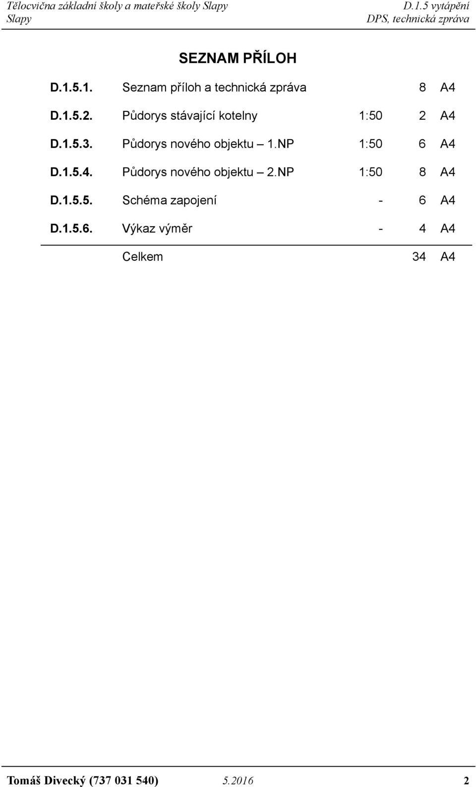 NP 1:50 6 A4 D.1.5.4. Půdorys nového objektu 2.NP 1:50 8 A4 D.1.5.5. Schéma zapojení - 6 A4 D.