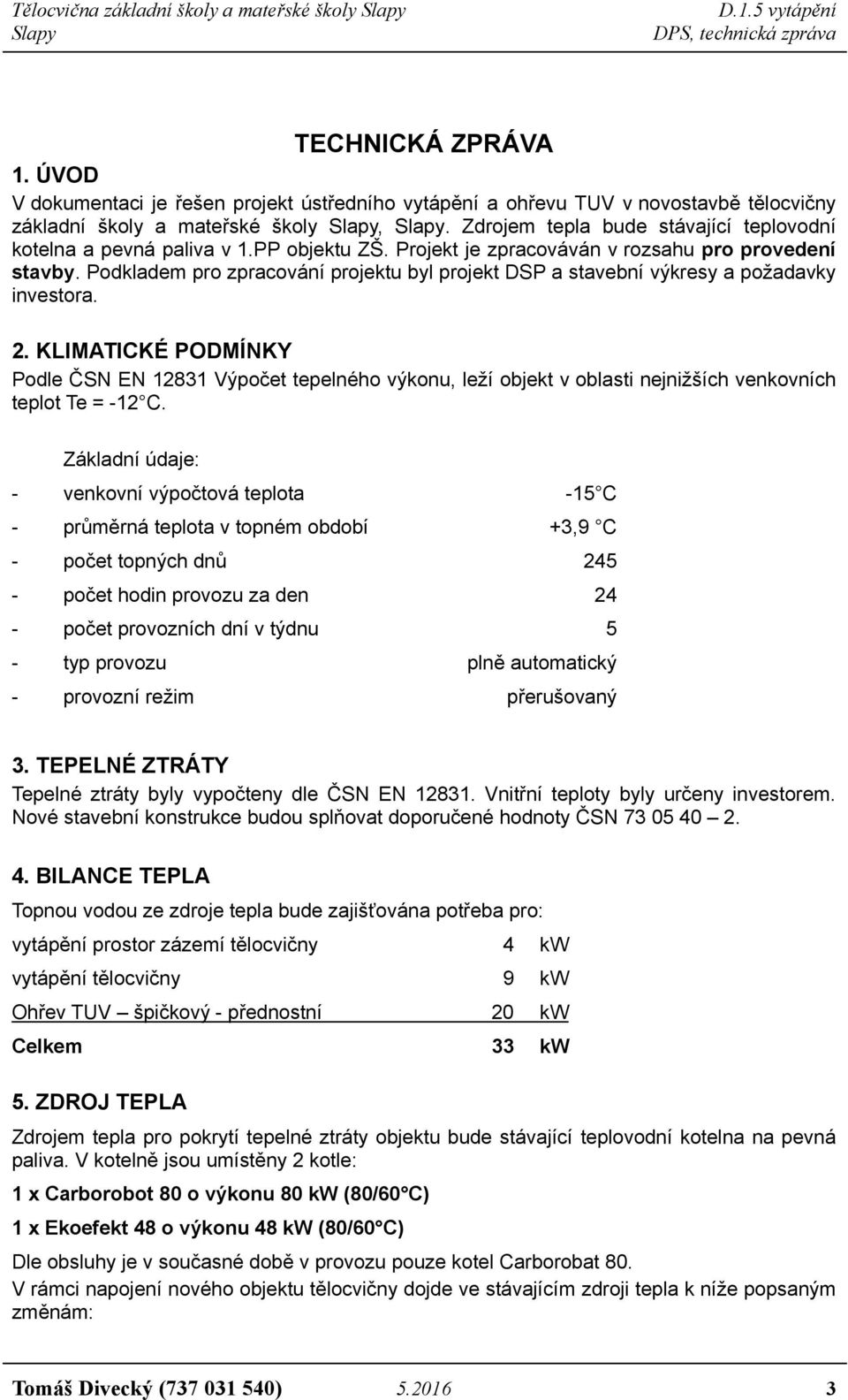 Podkladem pro zpracování projektu byl projekt DSP a stavební výkresy a požadavky investora. 2.