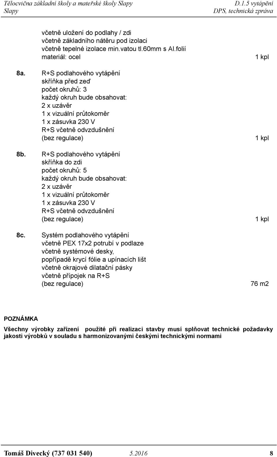 R+S podlahového vytápění skříňka do zdi počet okruhů: 5 každý okruh bude obsahovat: 2 x uzávěr 1 x vizuální průtokoměr 1 x zásuvka 230 V R+S včetně odvzdušnění (bez regulace) 8c.