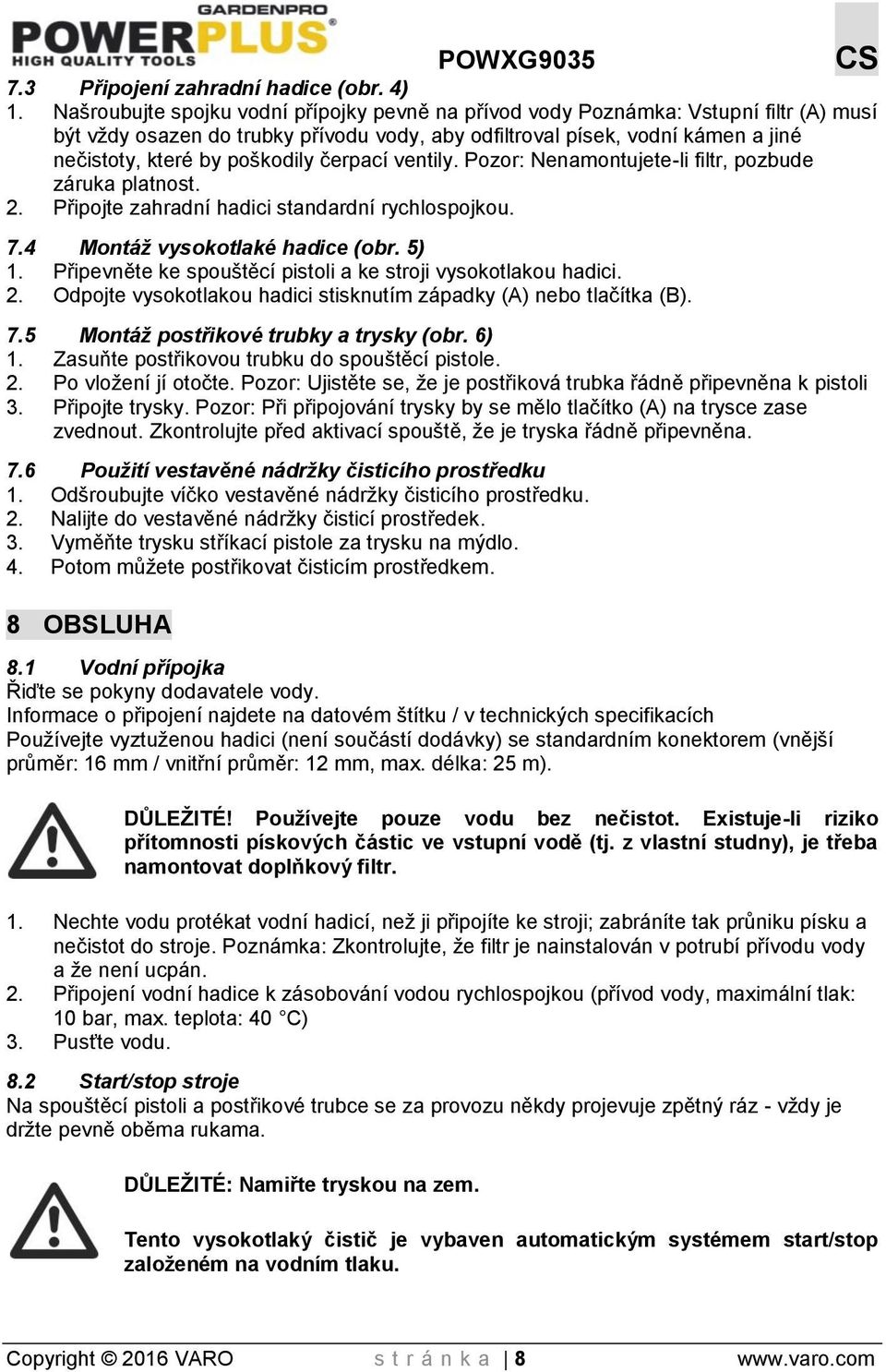 čerpací ventily. Pozor: Nenamontujete-li filtr, pozbude záruka platnost. 2. Připojte zahradní hadici standardní rychlospojkou. 7.4 Montáž vysokotlaké hadice (obr. 5) 1.