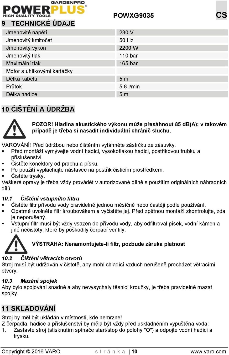 Před údržbou nebo čištěním vytáhněte zástrčku ze zásuvky. Před montáží vymývejte vodní hadici, vysokotlakou hadici, postřikovou trubku a příslušenství. Čistěte konektory od prachu a písku.