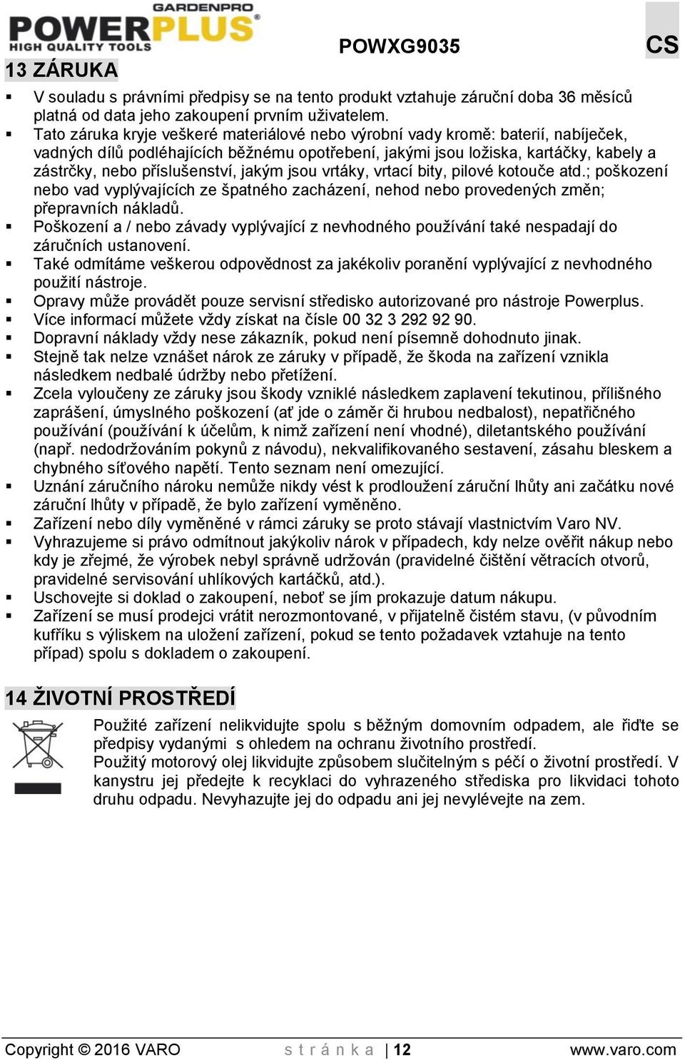 jakým jsou vrtáky, vrtací bity, pilové kotouče atd.; poškození nebo vad vyplývajících ze špatného zacházení, nehod nebo provedených změn; přepravních nákladů.