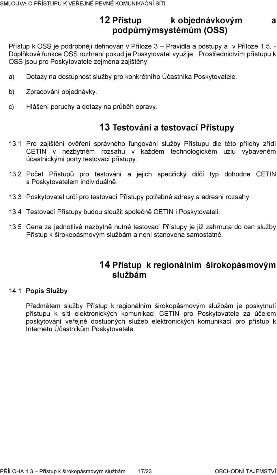 Prostřednictvím přístupu k OSS jsou pro Poskytovatele zejména zajištěny: a) Dotazy na dostupnost služby pro konkrétního Účastníka Poskytovatele. b) Zpracování objednávky.