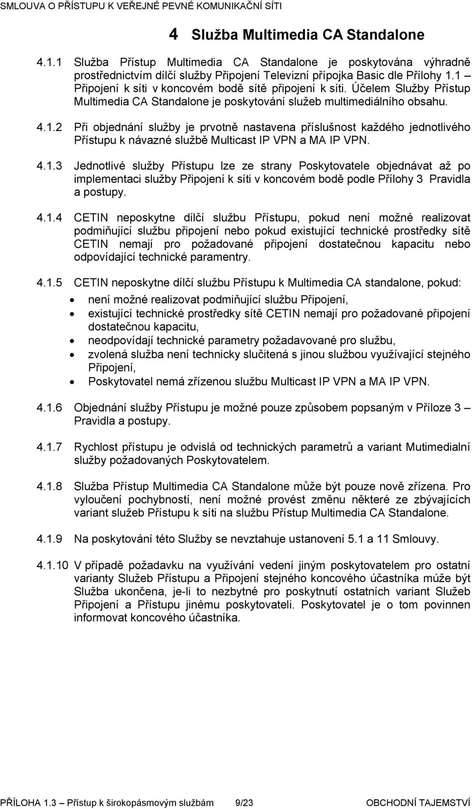 4.1.3 Jednotlivé služby Přístupu lze ze strany Poskytovatele objednávat až po implementaci služby Připojení k síti v koncovém bodě podle Přílohy 3 Pravidla a postupy. 4.1.4 CETIN neposkytne dílčí