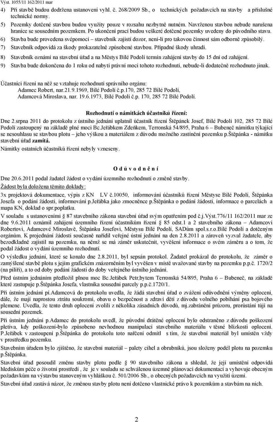 Po ukončení prací budou veškeré dotčené pozemky uvedeny do původního stavu. 6) Stavba bude provedena svépomocí stavebník zajistí dozor, není-li pro takovou činnost sám odborně způsobilý.