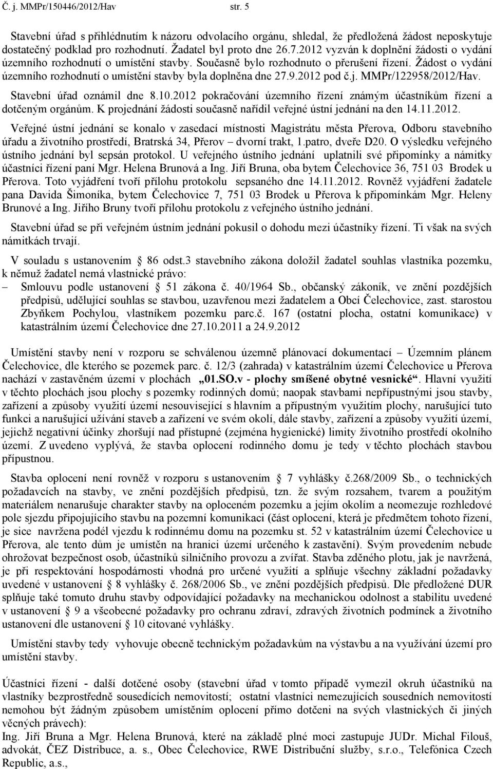 9.2012 pod č.j. MMPr/122958/2012/Hav. Stavební úřad oznámil dne 8.10.2012 pokračování územního řízení známým účastníkům řízení a dotčeným orgánům.