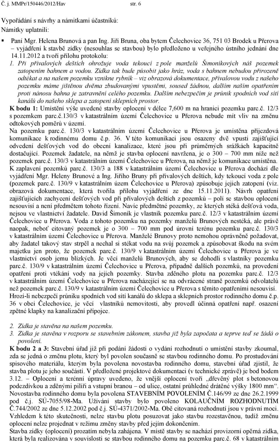 Při přívalových deštích ohrožuje voda tekoucí z pole manželů Šimoníkových náš pozemek zatopením bahnem a vodou.