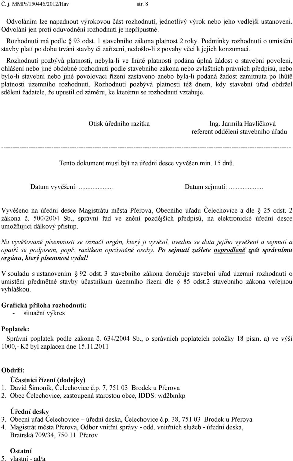 Rozhodnutí pozbývá platnosti, nebyla-li ve lhůtě platnosti podána úplná žádost o stavební povolení, ohlášení nebo jiné obdobné rozhodnutí podle stavebního zákona nebo zvláštních právních předpisů,