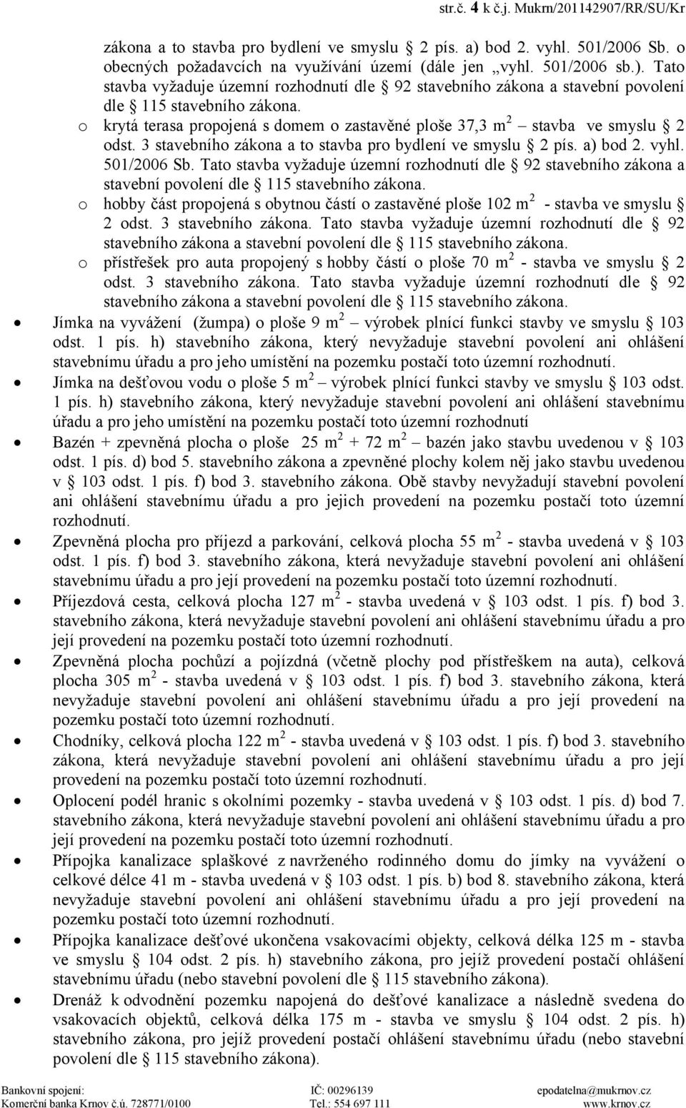 Tato stavba vyžaduje územní rozhodnutí dle 92 stavebního zákona a stavební povolení dle 115 stavebního zákona. o krytá terasa propojená s domem o zastavěné ploše 37,3 m 2 stavba ve smyslu 2 odst.