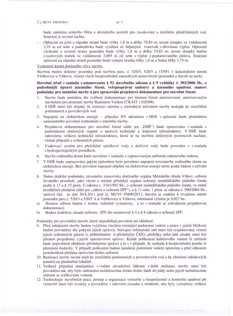 Oplocení východní a severní strany pozemku bude výšky 1,8 m a délky 74,83 m; nosné sloupky budou z ocelových trubek ve vzdálenosti 3,005 m od sebe s výplní z poplastovaného pletiva.