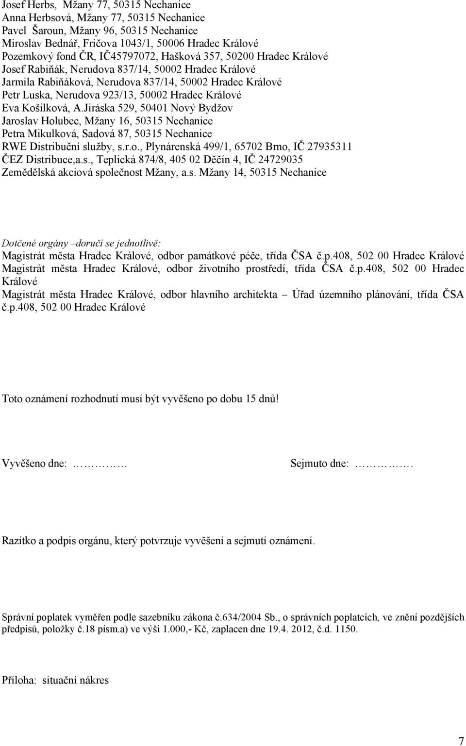 Králové Eva Košilková, A.Jiráska 529, 50401 Nový Bydžov Jaroslav Holubec, Mžany 16, 50315 Nechanice Petra Mikulková, Sadová 87, 50315 Nechanice RWE Distribuční služby, s.r.o., Plynárenská 499/1, 65702 Brno, IČ 27935311 ČEZ Distribuce,a.