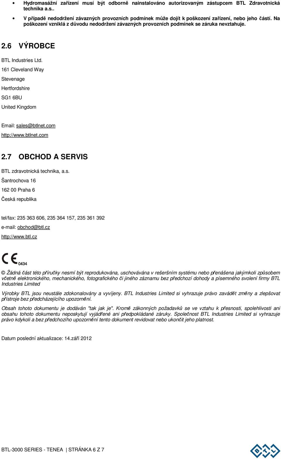 161 Cleveland Way Stevenage Hertfordshire SG1 6BU United Kingdom Email: sales@btlnet.com http://www.btlnet.com 2.7 OBCHOD A SERVIS BTL zdravotnická technika, a.s. Šantrochova 16 162 00 Praha 6 Česká republika tel/fax: 235 363 606, 235 364 157, 235 361 392 e-mail: obchod@btl.