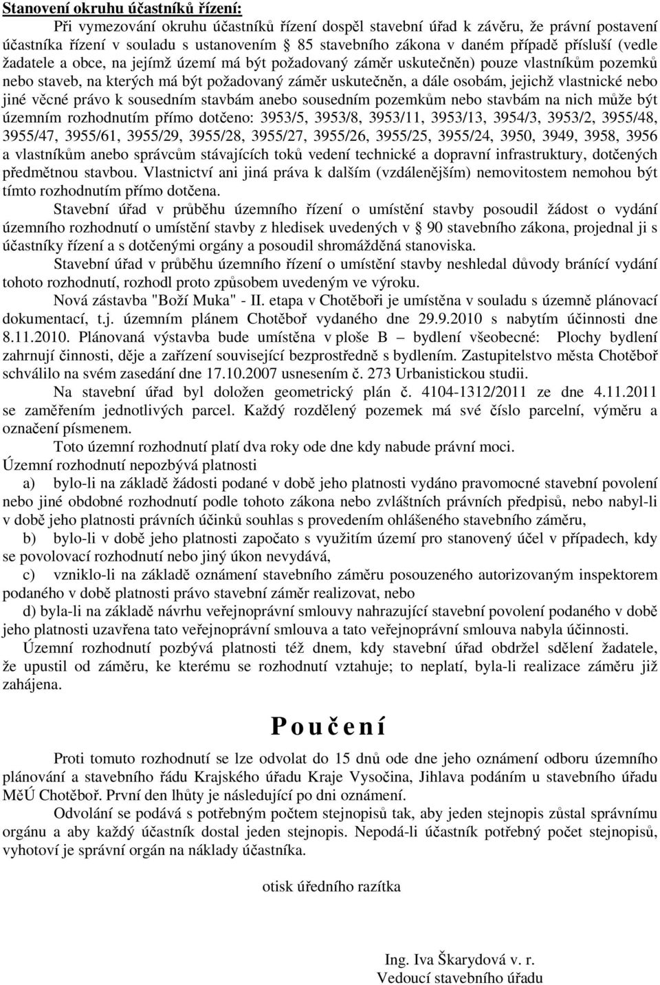 jejichž vlastnické nebo jiné věcné právo k sousedním stavbám anebo sousedním pozemkům nebo stavbám na nich může být územním rozhodnutím přímo dotčeno: 3953/5, 3953/8, 3953/11, 3953/13, 3954/3,