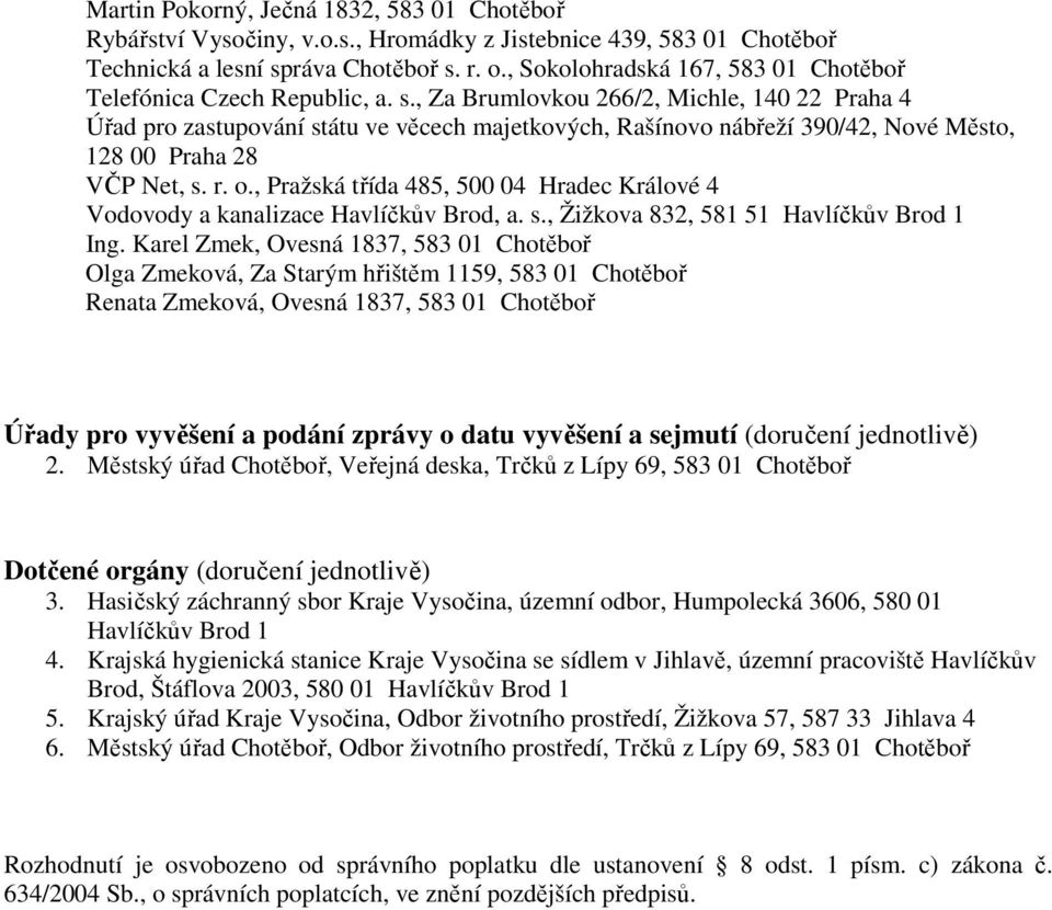 , Za Brumlovkou 266/2, Michle, 140 22 Praha 4 Úřad pro zastupování státu ve věcech majetkových, Rašínovo nábřeží 390/42, Nové Město, 128 00 Praha 28 VČP Net, s. r. o.