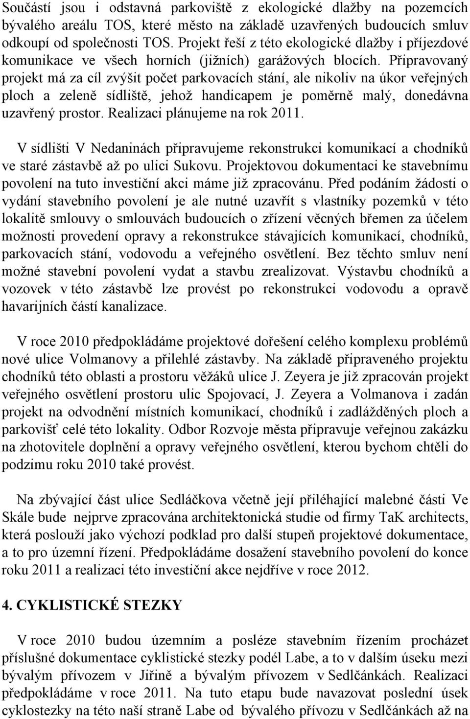 Připravovaný projekt má za cíl zvýšit počet parkovacích stání, ale nikoliv na úkor veřejných ploch a zeleně sídliště, jehož handicapem je poměrně malý, donedávna uzavřený prostor.