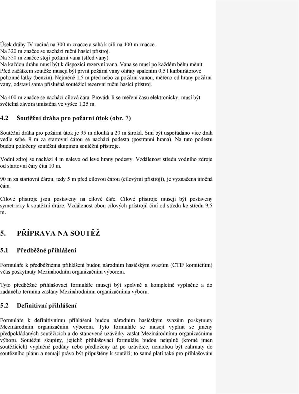 Nejméně 1,5 m před nebo za požární vanou, měřeno od hrany požární vany, odstaví sama příslušná soutěžící rezervní ruční hasicí přístroj. Na 400 m značce se nachází cílová čára.