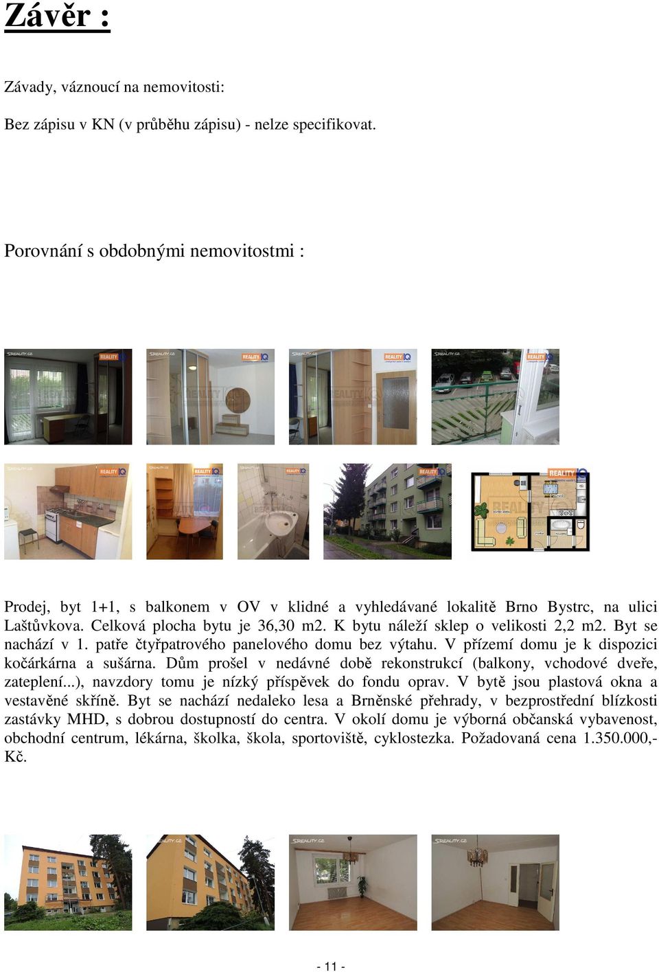 K bytu náleží sklep o velikosti 2,2 m2. Byt se nachází v 1. patře čtyřpatrového panelového domu bez výtahu. V přízemí domu je k dispozici kočárkárna a sušárna.