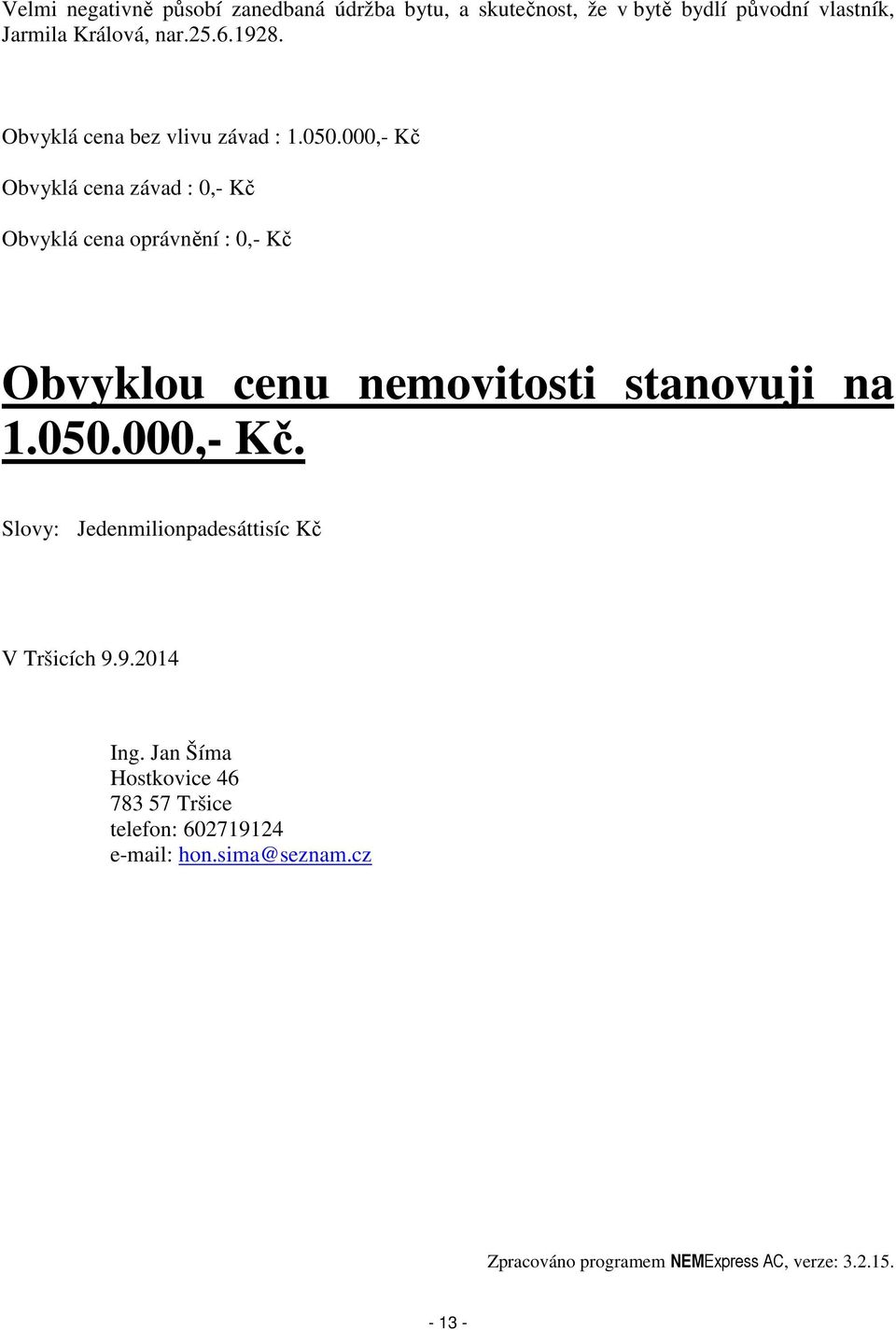 000,- Kč Obvyklá cena závad : 0,- Kč Obvyklá cena oprávnění : 0,- Kč Obvyklou cenu nemovitosti stanovuji na 1.050.