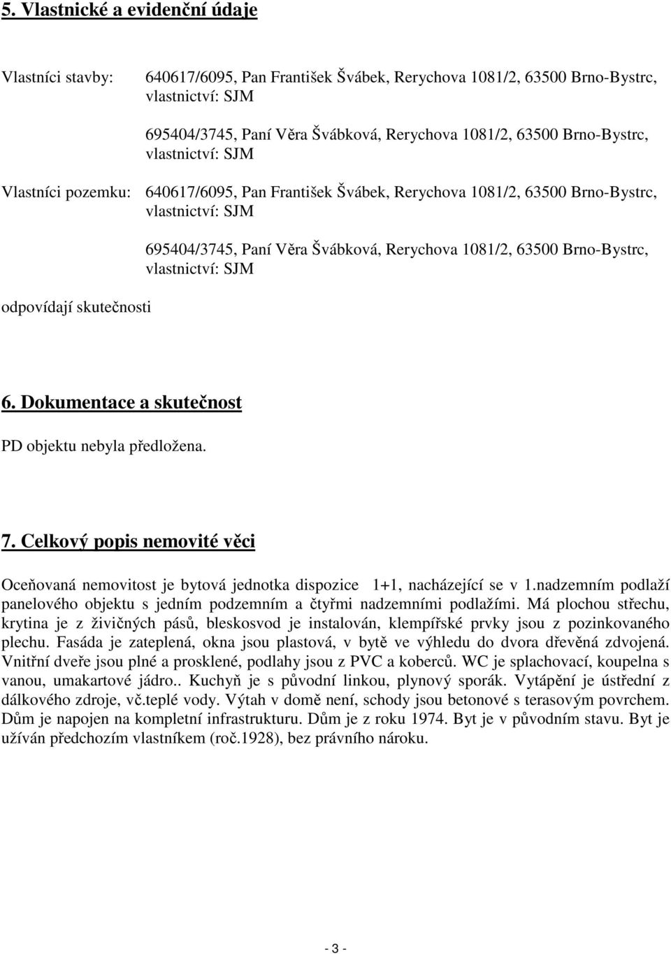 Rerychova 1081/2, 63500 Brno-Bystrc, vlastnictví: SJM 6. Dokumentace a skutečnost PD objektu nebyla předložena. 7.