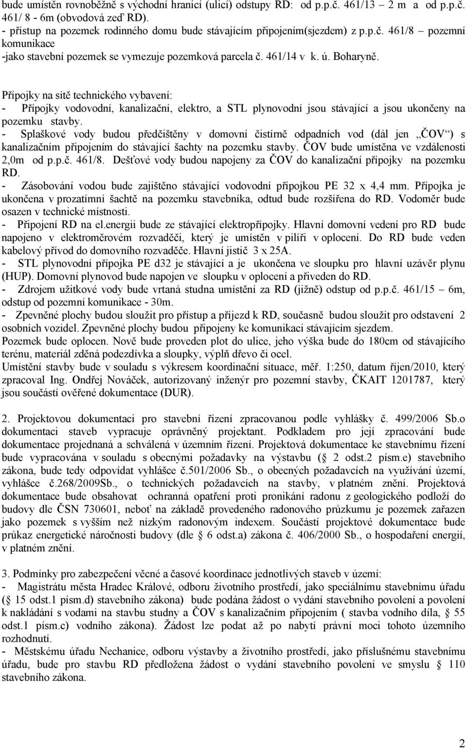 Přípojky na sítě technického vybavení: - Přípojky vodovodní, kanalizační, elektro, a STL plynovodní jsou stávající a jsou ukončeny na pozemku stavby.