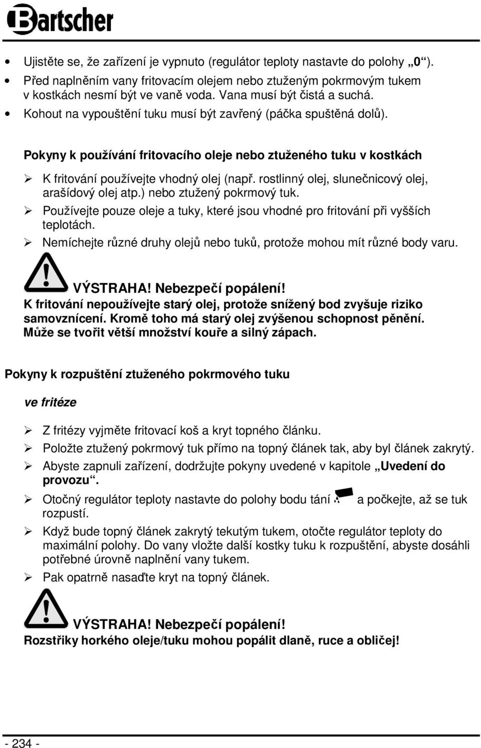 Pokyny k používání fritovacího oleje nebo ztuženého tuku v kostkách K fritování používejte vhodný olej (např. rostlinný olej, slunečnicový olej, arašídový olej atp.) nebo ztužený pokrmový tuk.