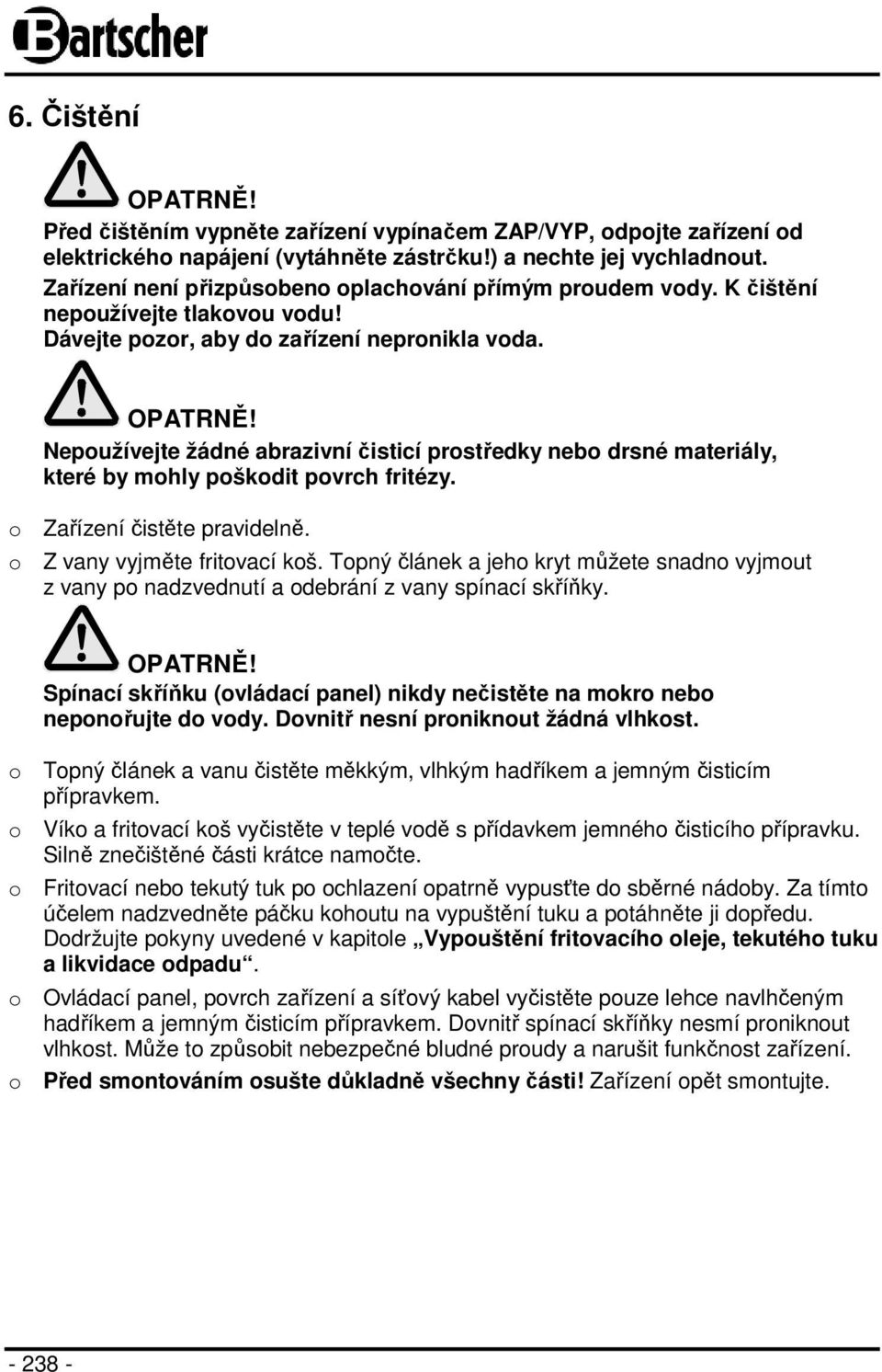 Nepoužívejte žádné abrazivní čisticí prostředky nebo drsné materiály, které by mohly poškodit povrch fritézy. o Zařízení čistěte pravidelně. o Z vany vyjměte fritovací koš.