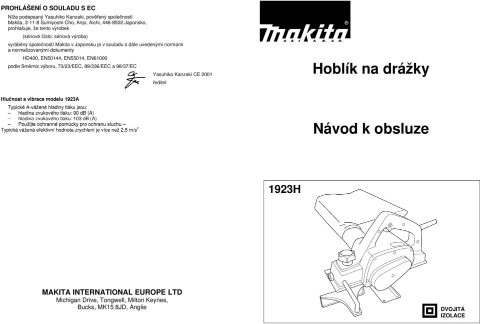 98/37/EC Yasuhiko Kanzaki CE 2001 ředitel Hoblík na drážky Hlučnost a vibrace modelu 1923A Typické A-vážené hladiny tlaku jsou: hladina zvukového tlaku: 90 db (A) hladina zvukového tlaku: 103 db (A)