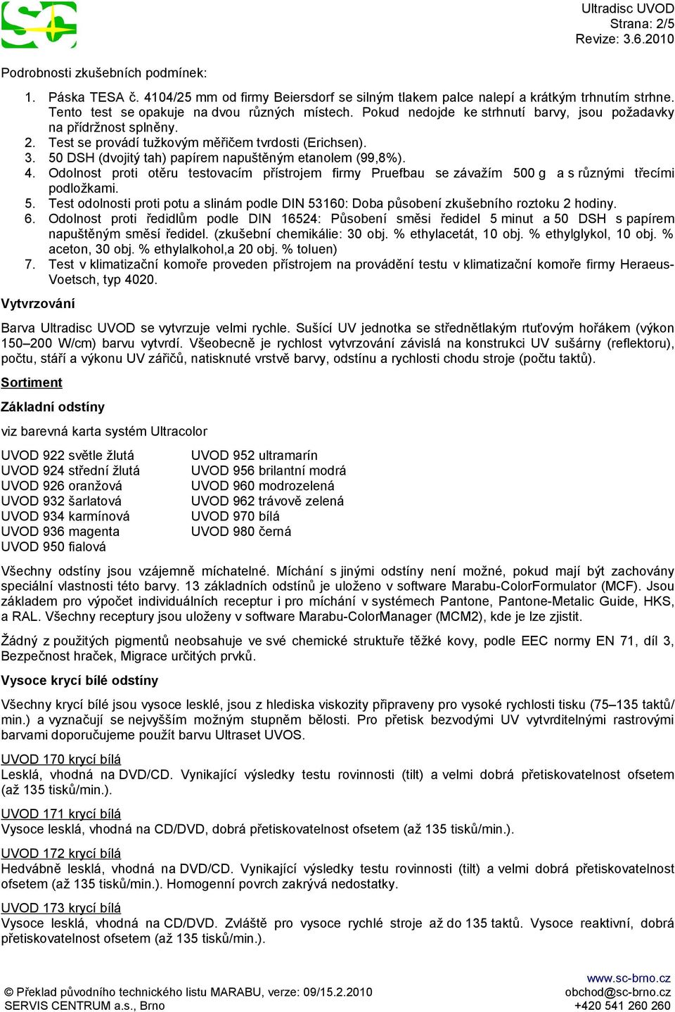 Odolnost proti otěru testovacím přístrojem firmy Pruefbau se závažím 500 g a s různými třecími podložkami. 5. Test odolnosti proti potu a slinám podle DIN 53160: Doba působení zkušebního roztoku 2 hodiny.