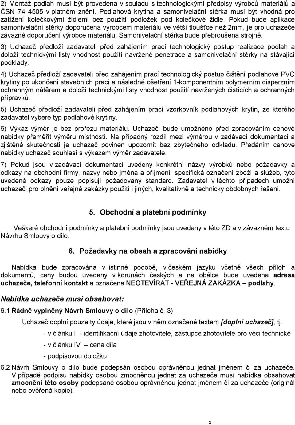 Pokud bude aplikace samonivelační stěrky doporučena výrobcem materiálu ve větší tloušťce než 2mm, je pro uchazeče závazné doporučení výrobce materiálu. Samonivelační stěrka bude přebroušena strojně.