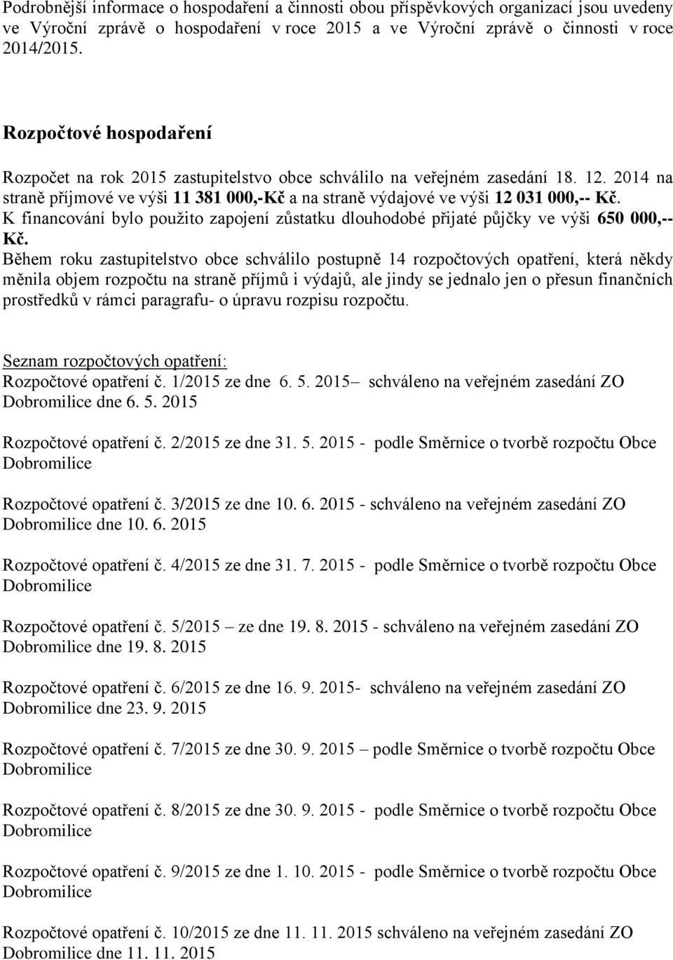 K financování bylo použito zapojení zůstatku dlouhodobé přijaté půjčky ve výši 650 000,-- Kč.