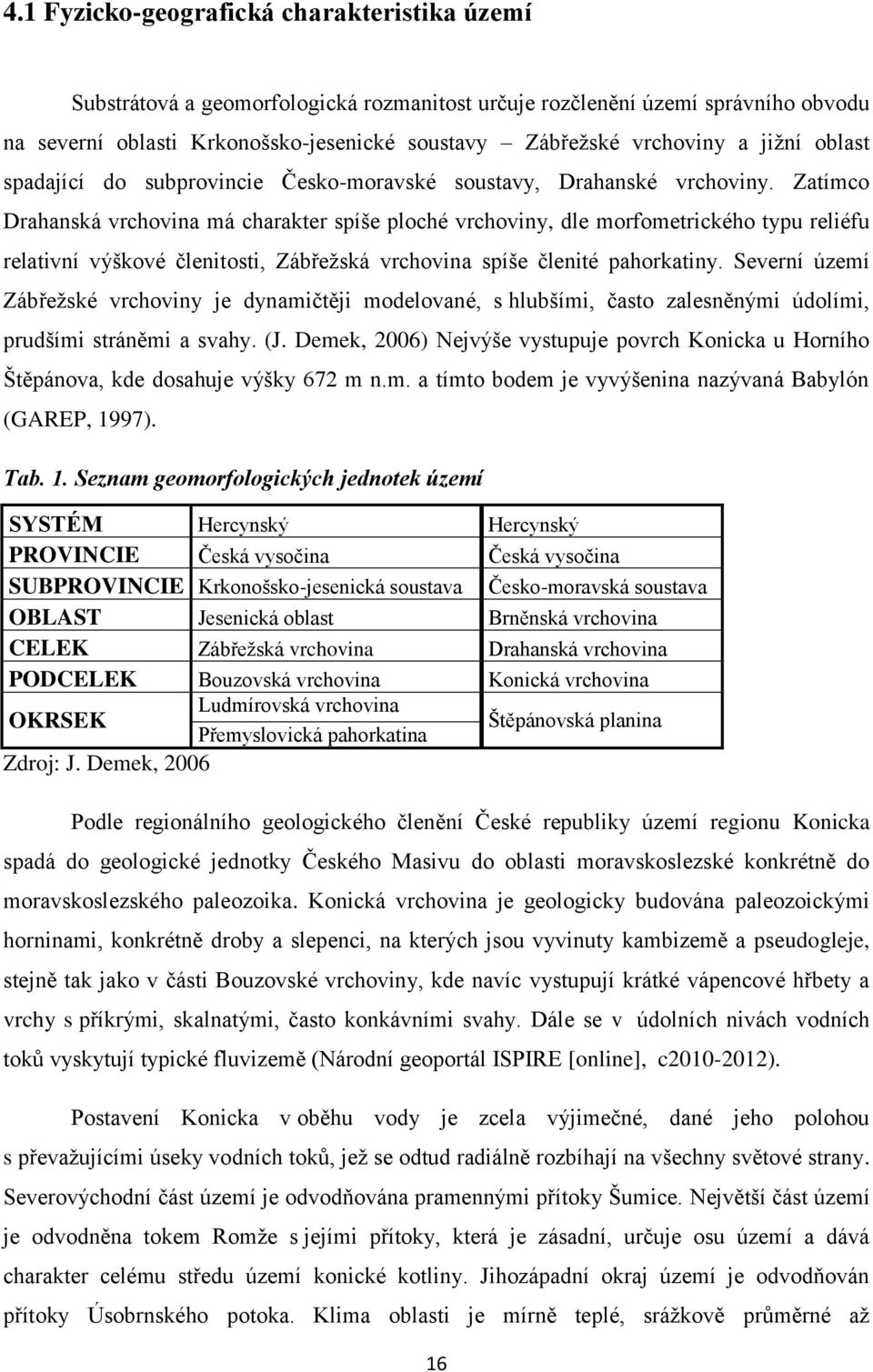 Zatímco Drahanská vrchovina má charakter spíše ploché vrchoviny, dle morfometrického typu reliéfu relativní výškové členitosti, Zábřeţská vrchovina spíše členité pahorkatiny.