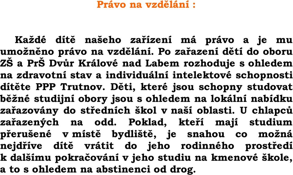 Děti, které jsou schopny studovat běžné studijní obory jsou s ohledem na lokální nabídku zařazovány do středních škol v naší oblasti.