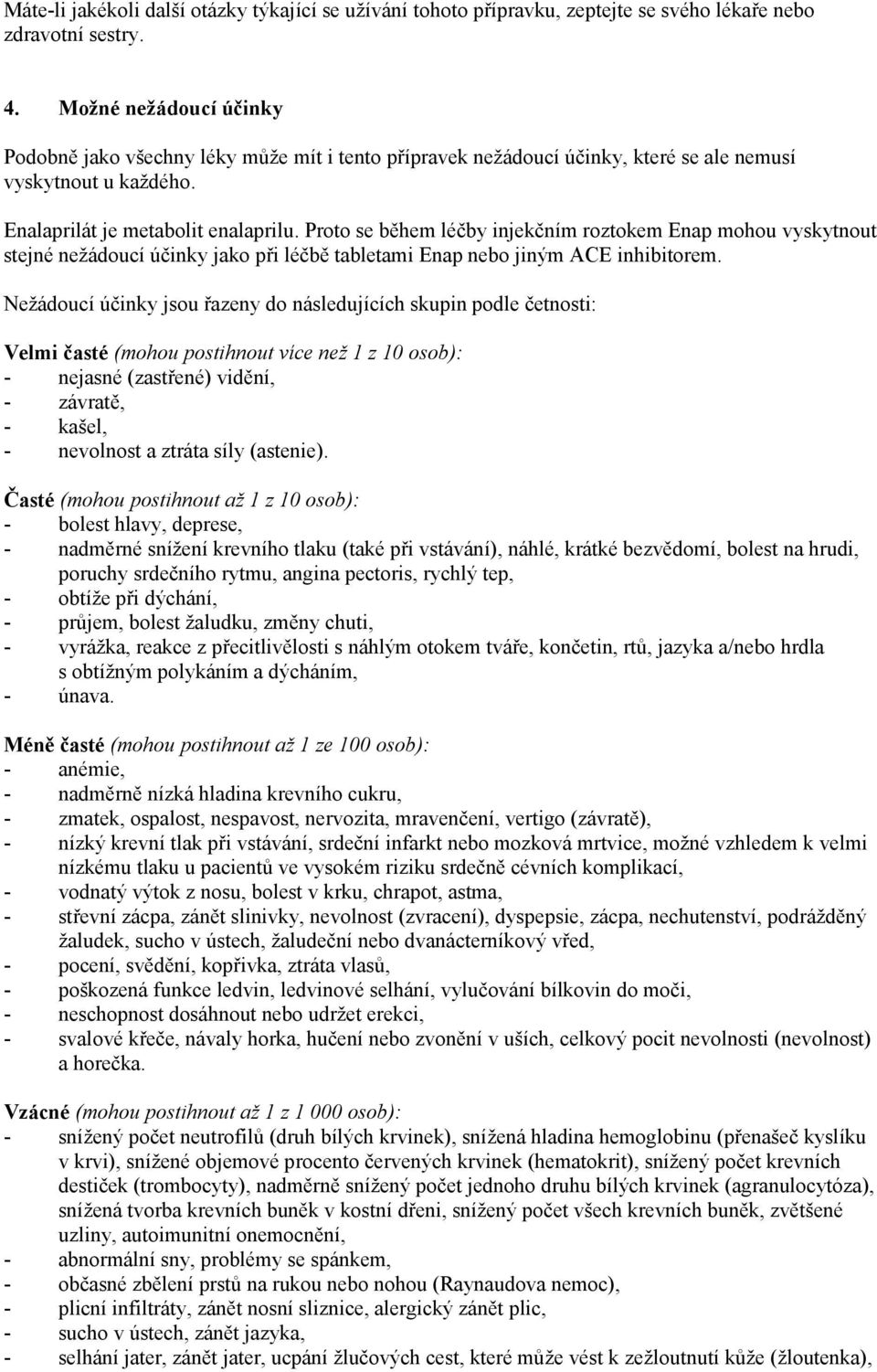 Proto se během léčby injekčním roztokem Enap mohou vyskytnout stejné nežádoucí účinky jako při léčbě tabletami Enap nebo jiným ACE inhibitorem.