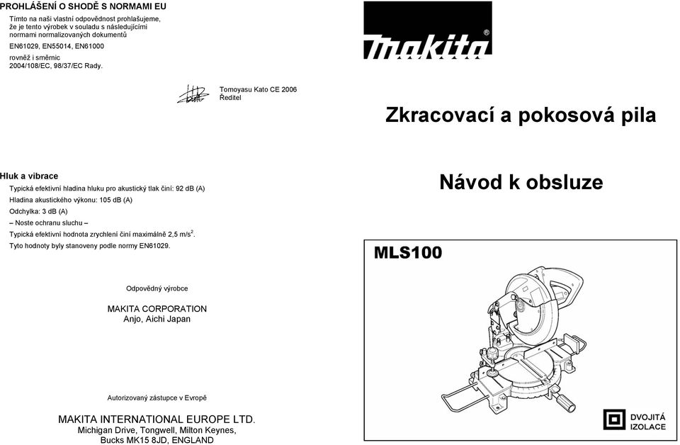 Tomoyasu Kato CE 2006 editel Zkracovací a pokosová pila Hluk a vibrace Typická efektivní hladina hluku pro akustický tlak iní: 92 db (A) Hladina akustického výkonu: 105 db (A) Odchylka: 3