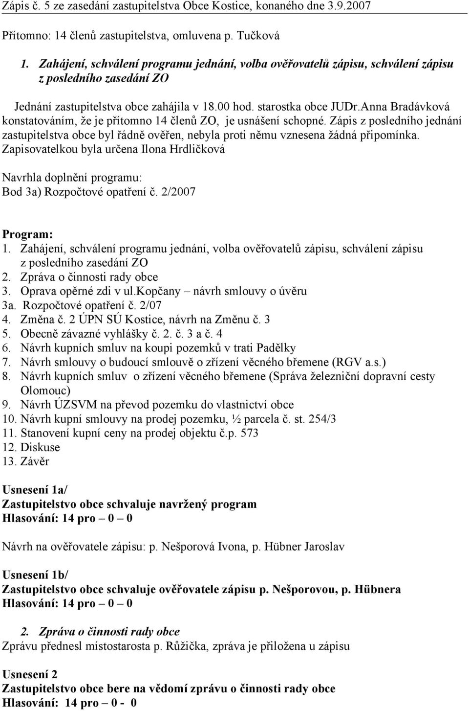 Anna Bradávková konstatováním, že je přítomno 14 členů ZO, je usnášení schopné. Zápis z posledního jednání zastupitelstva obce byl řádně ověřen, nebyla proti němu vznesena žádná připomínka.