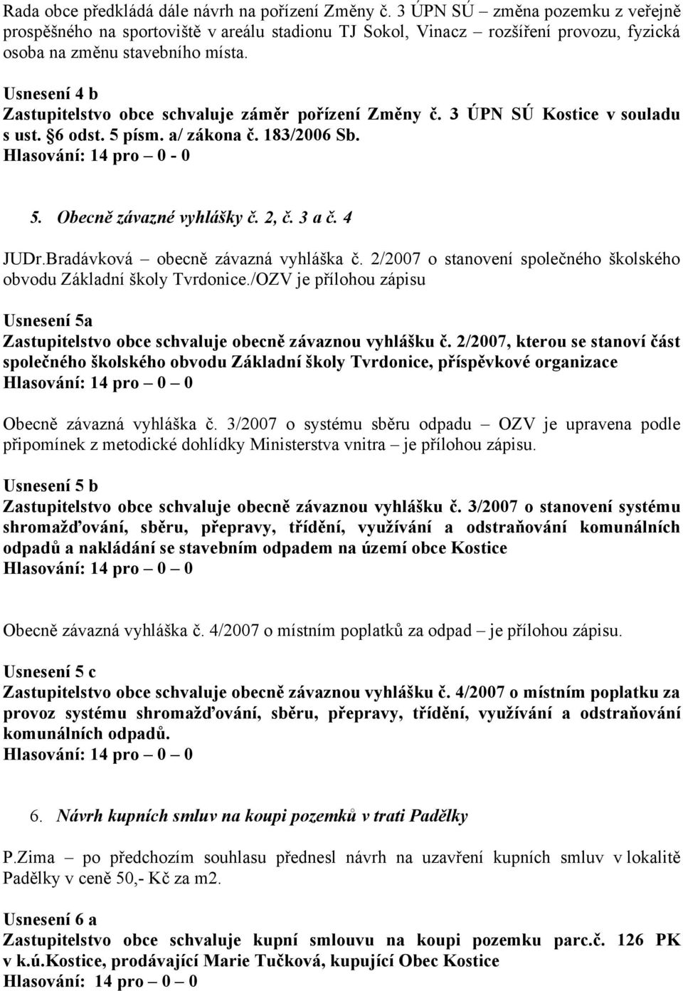 Usnesení 4 b Zastupitelstvo obce schvaluje záměr pořízení Změny č. 3 ÚPN SÚ Kostice v souladu s ust. 6 odst. 5 písm. a/ zákona č. 183/2006 Sb. Hlasování: 14 pro 0-0 5. Obecně závazné vyhlášky č. 2, č.