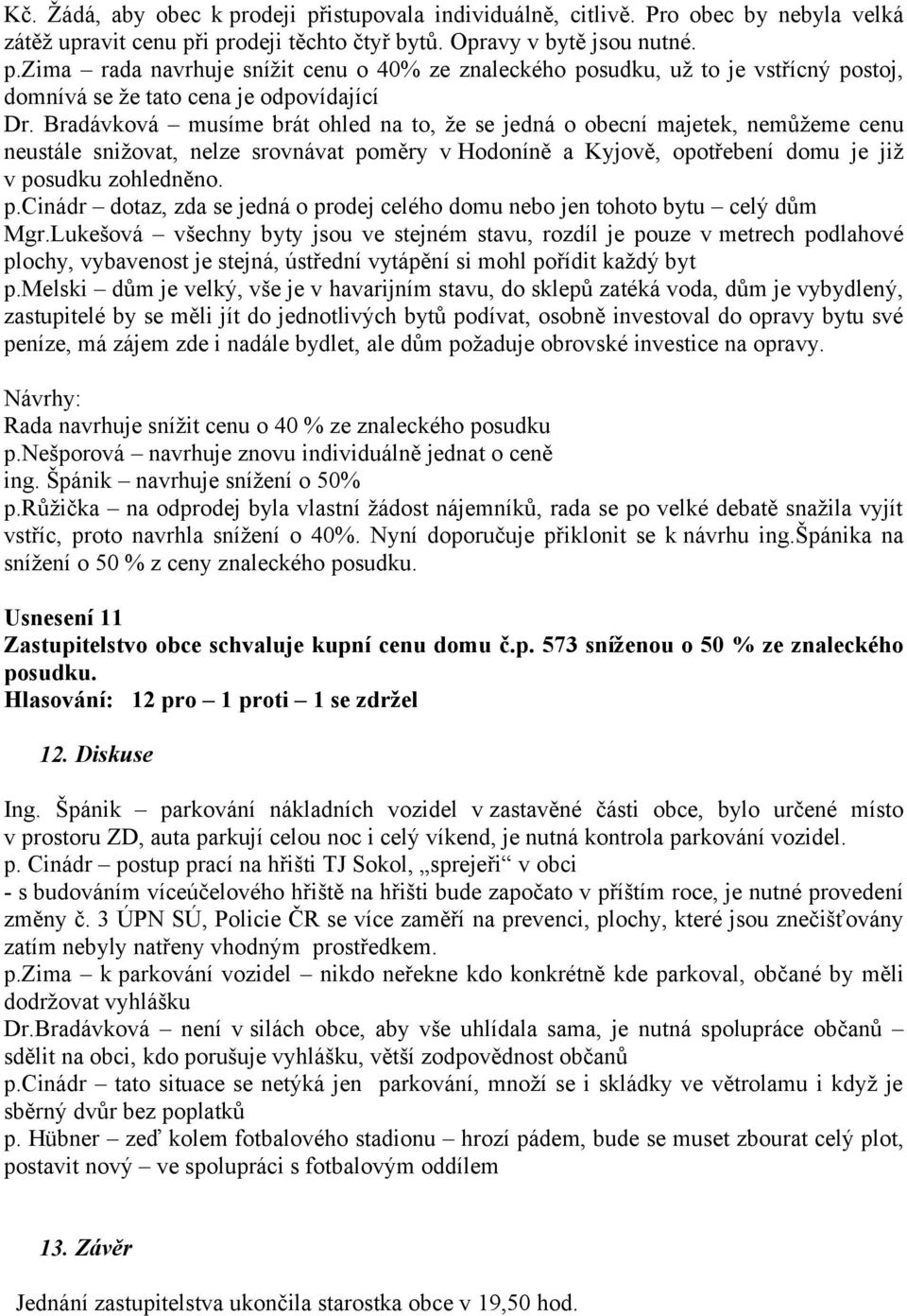 Lukešová všechny byty jsou ve stejném stavu, rozdíl je pouze v metrech podlahové plochy, vybavenost je stejná, ústřední vytápění si mohl pořídit každý byt p.