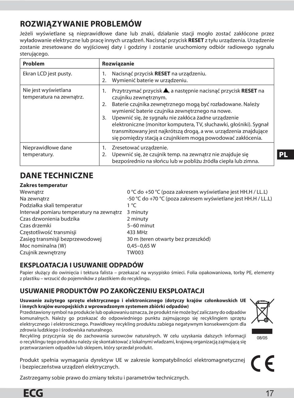 Problem Rozwiązanie Ekran LCD jest pusty. 1. Nacisnąć przycisk RESET na urządzeniu. 2. Wymienić baterie w urządzeniu. Nie jest wyświetlana temperatura na zewnątrz. Nieprawidłowe dane temperatury. 1. Przytrzymać przycisk, a następnie nacisnąć przycisk RESET na czujniku zewnętrznym.
