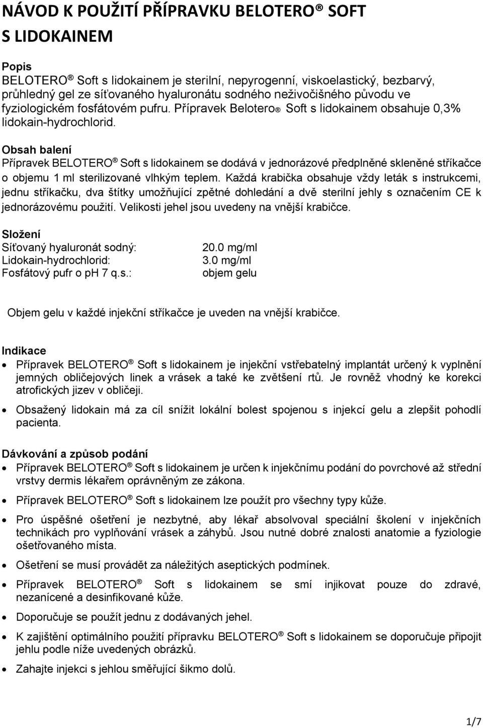 Obsah balení Přípravek BELOTERO Soft s lidokainem se dodává v jednorázové předplněné skleněné stříkačce o objemu 1 ml sterilizované vlhkým teplem.